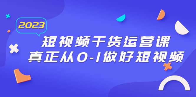 2023短视频干货·运营课，真正从0-1做好短视频（30节课）网创吧-网创项目资源站-副业项目-创业项目-搞钱项目左姐网创