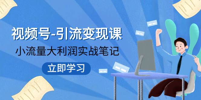 视频号-引流变现课：小流量大利润实战笔记  冲破传统思维 重塑品牌格局!网创吧-网创项目资源站-副业项目-创业项目-搞钱项目左姐网创