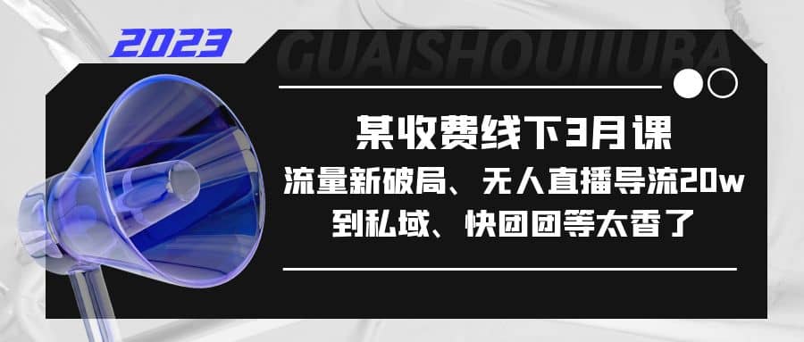 某收费线下3月课，流量新破局、无人直播导流20w到私域、快团团等太香了网创吧-网创项目资源站-副业项目-创业项目-搞钱项目左姐网创