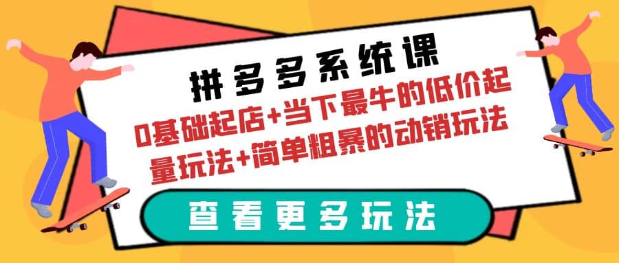 拼多多系统课：0基础起店+当下最牛的低价起量玩法+简单粗暴的动销玩法网创吧-网创项目资源站-副业项目-创业项目-搞钱项目左姐网创