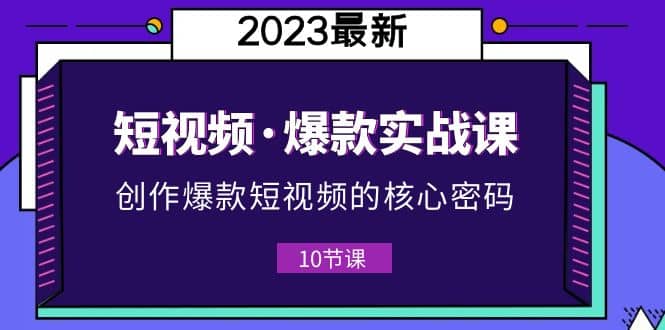 2023短视频·爆款实战课，创作·爆款短视频的核心·密码（10节视频课）网创吧-网创项目资源站-副业项目-创业项目-搞钱项目左姐网创