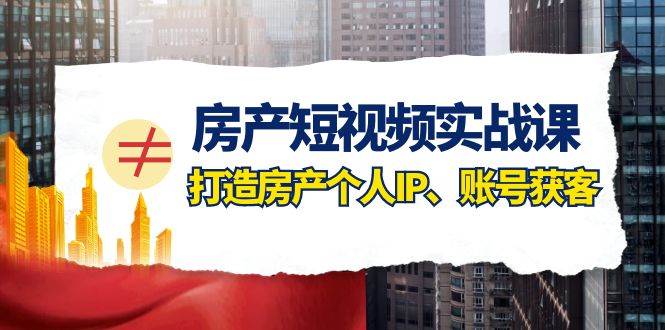 房产-短视频实战课，打造房产个人IP、账号获客（41节课）网创吧-网创项目资源站-副业项目-创业项目-搞钱项目左姐网创