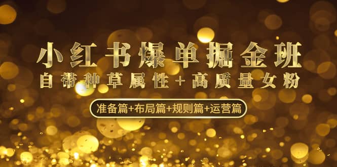 小红书爆单掘金班：自带种草属性+高质量女粉 准备篇+布局篇+规则篇+运营篇网创吧-网创项目资源站-副业项目-创业项目-搞钱项目左姐网创