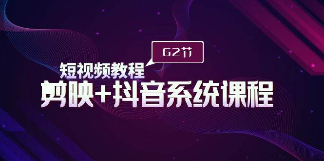 短视频教程之剪映+抖音系统课程，剪映全系统教学（62节课）网创吧-网创项目资源站-副业项目-创业项目-搞钱项目左姐网创