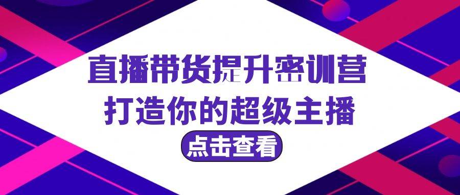 直播带货提升特训营，打造你的超级主播（3节直播课+配套资料）网创吧-网创项目资源站-副业项目-创业项目-搞钱项目左姐网创