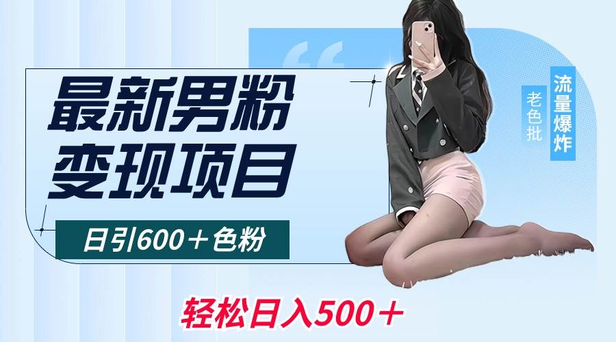 最新男粉变现项目，日引600＋色粉，全平台通用，轻松日入500＋网创吧-网创项目资源站-副业项目-创业项目-搞钱项目左姐网创