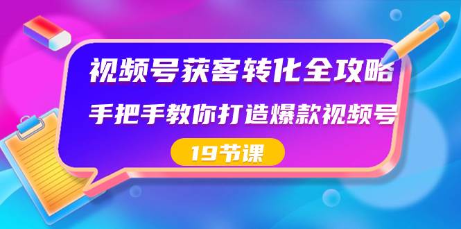 视频号-获客转化全攻略，手把手教你打造爆款视频号（19节课）网创吧-网创项目资源站-副业项目-创业项目-搞钱项目左姐网创