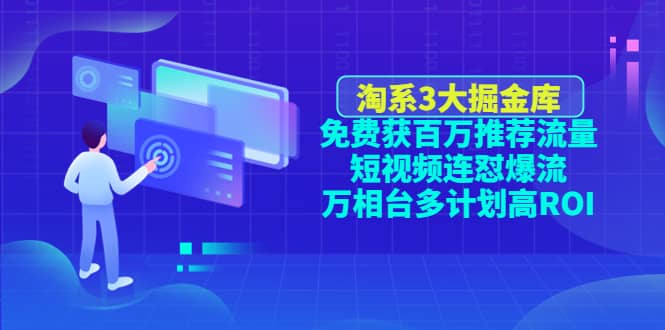 淘系3大掘金库：免费获百万推荐流量+短视频连怼爆流+万相台多计划高ROI网创吧-网创项目资源站-副业项目-创业项目-搞钱项目左姐网创