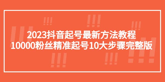 2023抖音起号最新方法教程：10000粉丝精准起号10大步骤完整版网创吧-网创项目资源站-副业项目-创业项目-搞钱项目左姐网创