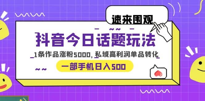 抖音今日话题玩法，1条作品涨粉5000，私域高利润单品转化 一部手机日入500网创吧-网创项目资源站-副业项目-创业项目-搞钱项目左姐网创