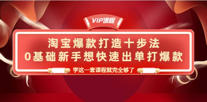 淘宝爆款打造十步法，0基础新手想快速出单打爆款，学这一套课程就完全够了网创吧-网创项目资源站-副业项目-创业项目-搞钱项目左姐网创