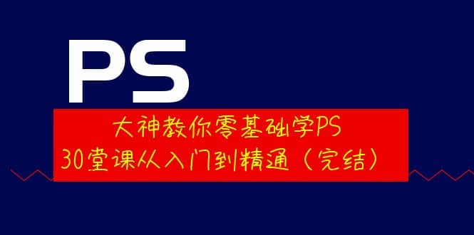 大神教你零基础学PS，30堂课从入门到精通（完结）网创吧-网创项目资源站-副业项目-创业项目-搞钱项目左姐网创
