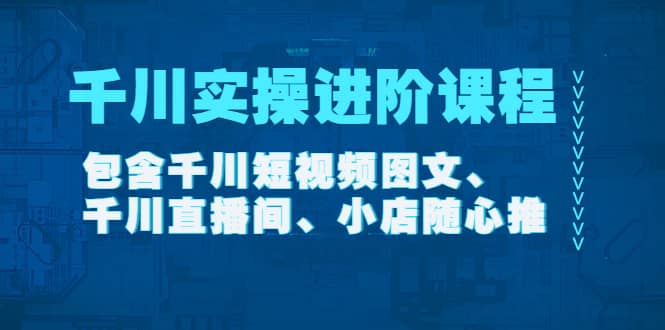千川实操进阶课程（11月更新）包含千川短视频图文、千川直播间、小店随心推网创吧-网创项目资源站-副业项目-创业项目-搞钱项目左姐网创