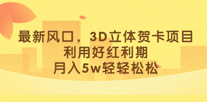 最新风口，3D立体贺卡项目，利用好红利期，月入5w轻轻松松网创吧-网创项目资源站-副业项目-创业项目-搞钱项目左姐网创