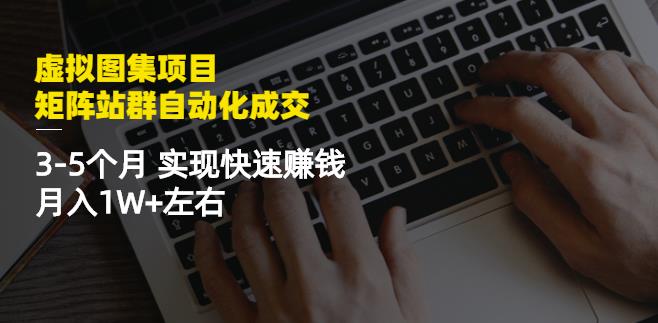 虚拟图集项目：矩阵站群自动化成交，3-5个月实现快速赚钱月入1W+左右网创吧-网创项目资源站-副业项目-创业项目-搞钱项目左姐网创