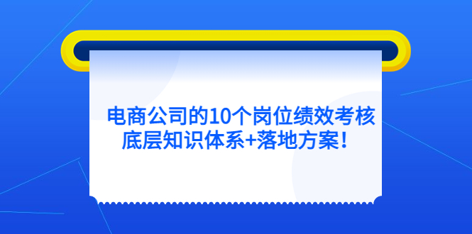 电商公司的10个岗位绩效考核的底层知识体系+落地方案网创吧-网创项目资源站-副业项目-创业项目-搞钱项目左姐网创
