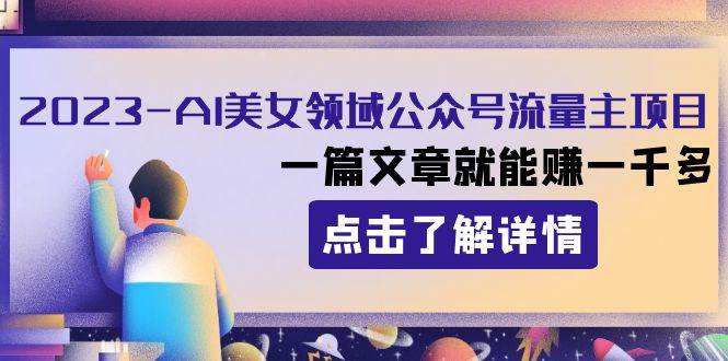 2023AI美女领域公众号流量主项目：一篇文章就能赚一千多网创吧-网创项目资源站-副业项目-创业项目-搞钱项目左姐网创