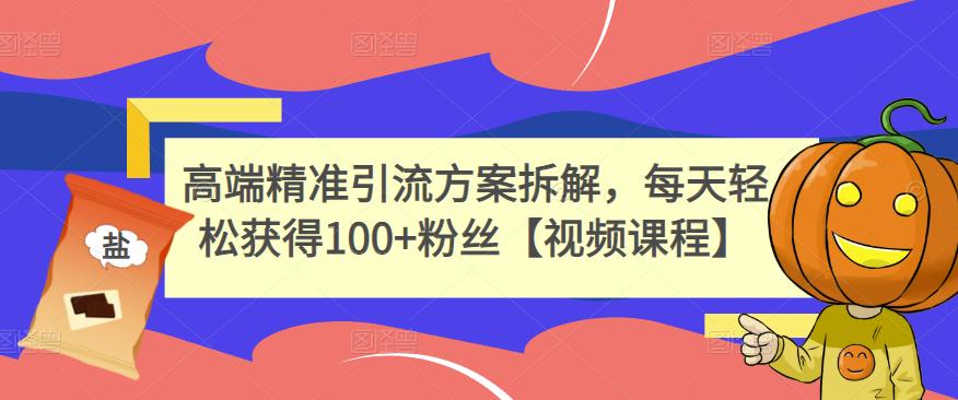 高端精准引流方案拆解，每天轻松获得100+粉丝【视频课程】网创吧-网创项目资源站-副业项目-创业项目-搞钱项目左姐网创