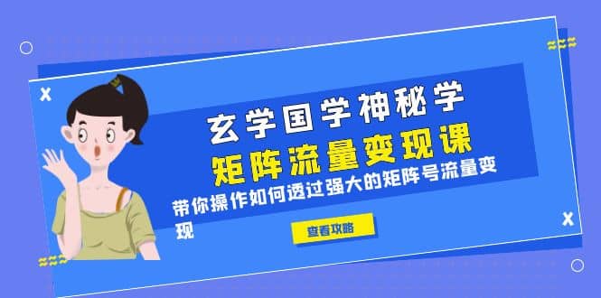 玄学国学神秘学矩阵·流量变现课，带你操作如何透过强大的矩阵号流量变现网创吧-网创项目资源站-副业项目-创业项目-搞钱项目左姐网创