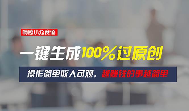 情感小众赛道，一键生成100%过原创，操作简单收入可观，越赚钱的事越简单网创吧-网创项目资源站-副业项目-创业项目-搞钱项目左姐网创
