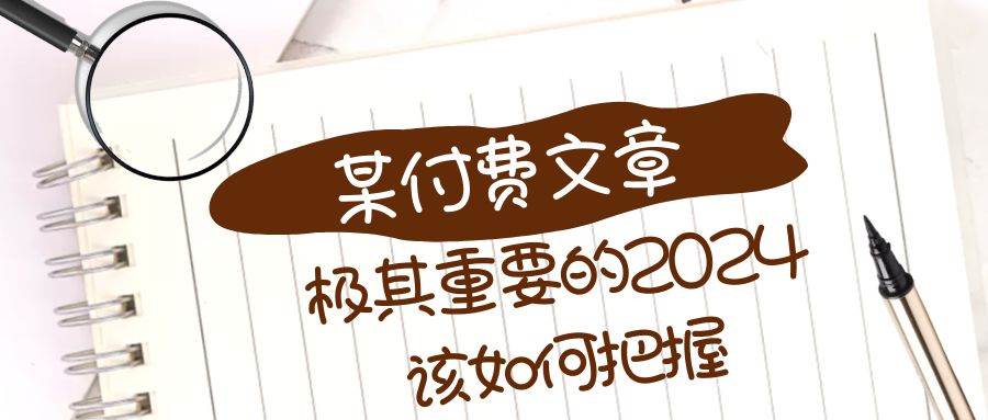 极其重要的2024该如何把握？【某公众号付费文章】网创吧-网创项目资源站-副业项目-创业项目-搞钱项目左姐网创