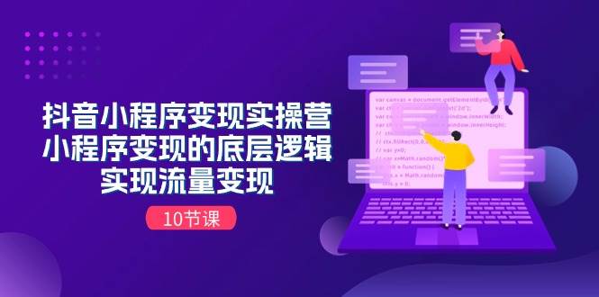 抖音小程序变现实操营，小程序变现的底层逻辑，实现流量变现（10节课）网创吧-网创项目资源站-副业项目-创业项目-搞钱项目左姐网创