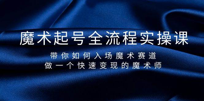 魔术起号全流程实操课，带你如何入场魔术赛道，做一个快速变现的魔术师网创吧-网创项目资源站-副业项目-创业项目-搞钱项目左姐网创