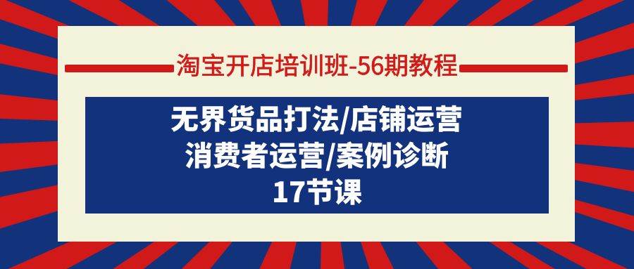 淘宝开店培训班-56期教程：无界货品打法/店铺运营/消费者运营/案例诊断网创吧-网创项目资源站-副业项目-创业项目-搞钱项目左姐网创