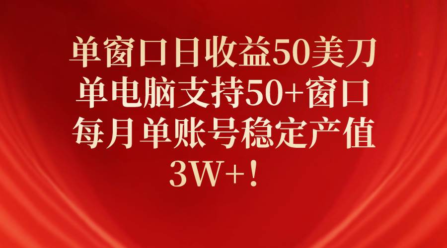 单窗口日收益50美刀，单电脑支持50+窗口，每月单账号稳定产值3W+！网创吧-网创项目资源站-副业项目-创业项目-搞钱项目左姐网创