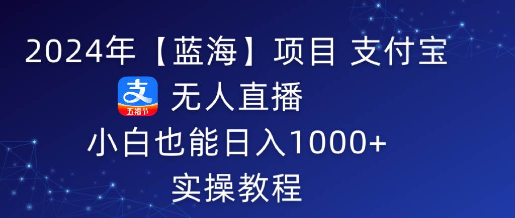 2024年【蓝海】项目 支付宝无人直播 小白也能日入1000+  实操教程网创吧-网创项目资源站-副业项目-创业项目-搞钱项目左姐网创