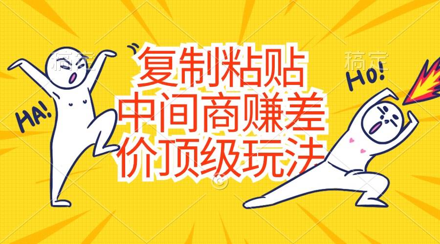 复制粘贴，中间商赚差价顶级玩法，零成本，硬通货网创吧-网创项目资源站-副业项目-创业项目-搞钱项目左姐网创