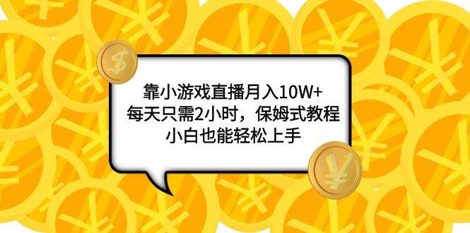 靠小游戏直播月入10W+，每天只需2小时，保姆式教程，小白也能轻松上手网创吧-网创项目资源站-副业项目-创业项目-搞钱项目左姐网创