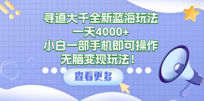 寻道大千全新蓝海玩法，一天4000+，小白一部手机即可操作，无脑变现玩法！网创吧-网创项目资源站-副业项目-创业项目-搞钱项目左姐网创