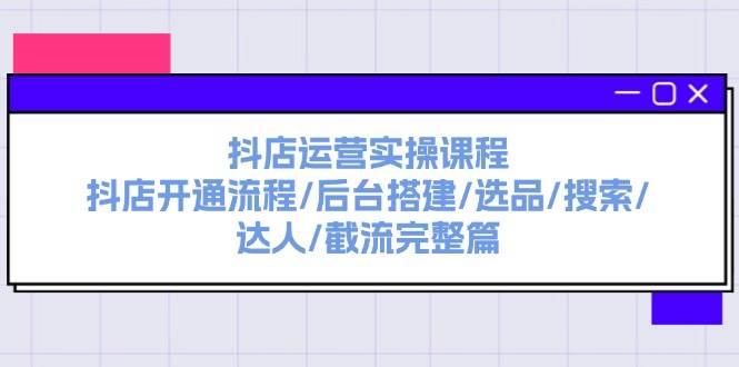抖店运营实操课程：抖店开通流程/后台搭建/选品/搜索/达人/截流完整篇网创吧-网创项目资源站-副业项目-创业项目-搞钱项目左姐网创