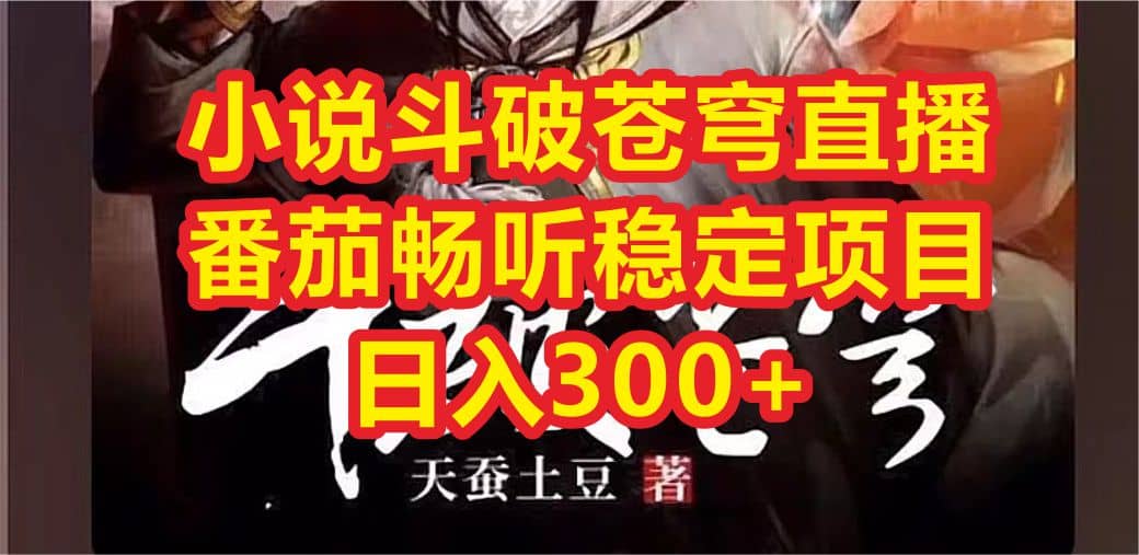 小说斗破苍穹直播，番茄畅听日入300+稳定项目网创吧-网创项目资源站-副业项目-创业项目-搞钱项目左姐网创