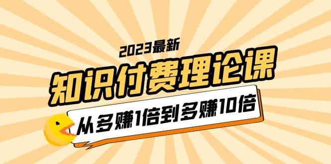 2023知识付费理论课，从多赚1倍到多赚10倍（10节视频课）网创吧-网创项目资源站-副业项目-创业项目-搞钱项目左姐网创