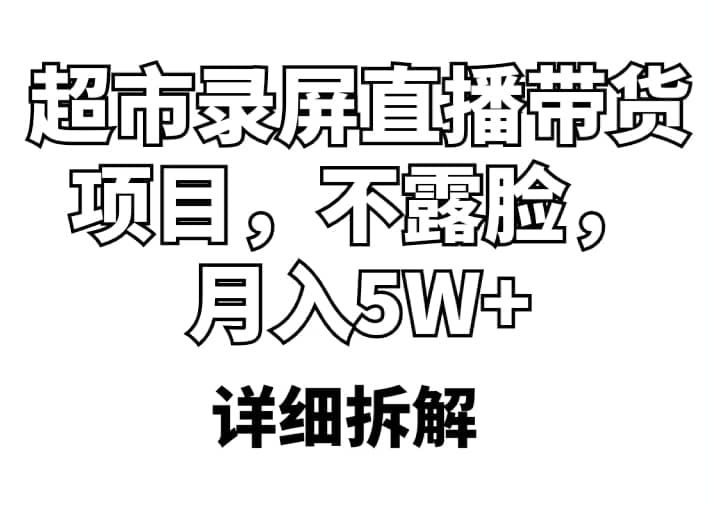 超市录屏直播带货项目，不露脸，月入5W+（详细拆解）网创吧-网创项目资源站-副业项目-创业项目-搞钱项目左姐网创