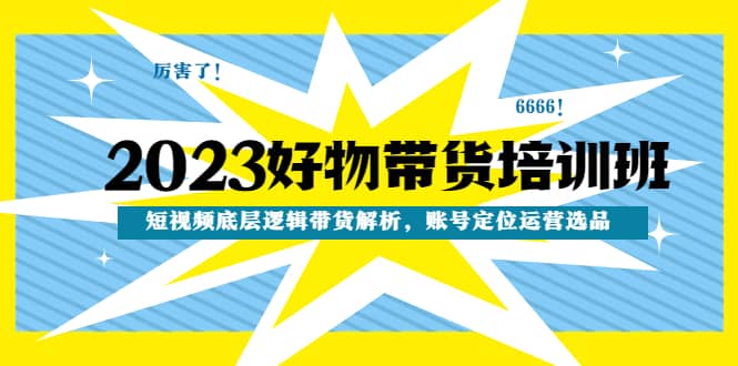 2023好物带货培训班：短视频底层逻辑带货解析，账号定位运营选品网创吧-网创项目资源站-副业项目-创业项目-搞钱项目左姐网创