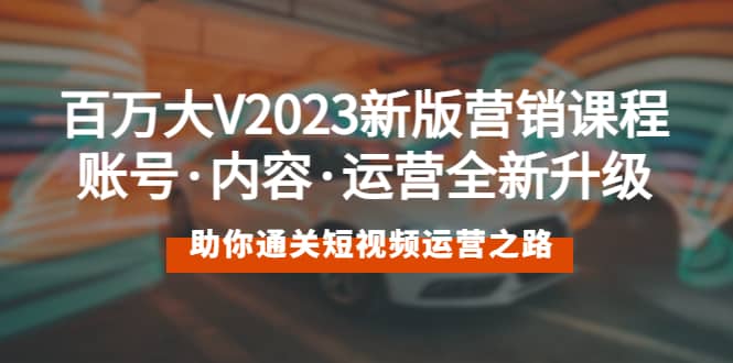 百万大V2023新版营销课 账号·内容·运营全新升级 通关短视频运营之路网创吧-网创项目资源站-副业项目-创业项目-搞钱项目左姐网创