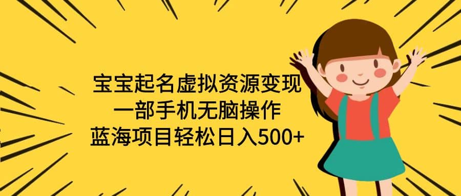 宝宝起名虚拟资源变现，一部手机无脑操作，蓝海项目轻松日入500+（附软件）网创吧-网创项目资源站-副业项目-创业项目-搞钱项目左姐网创