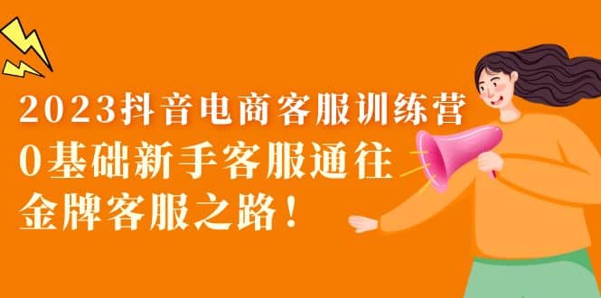 2023抖音·电商客服训练营：0基础新手客服通往金牌客服之路网创吧-网创项目资源站-副业项目-创业项目-搞钱项目左姐网创