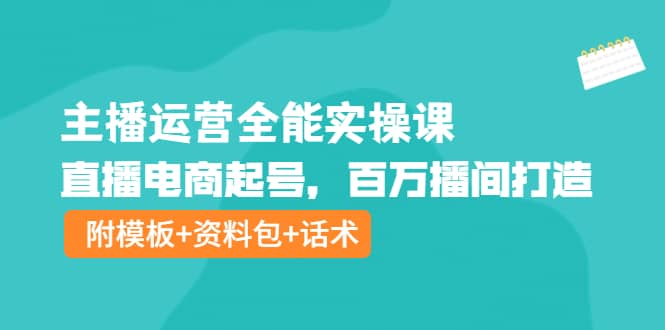 主播运营全能实操课：直播电商起号，百万播间打造（附模板+资料包+话术）网创吧-网创项目资源站-副业项目-创业项目-搞钱项目左姐网创