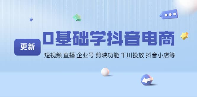 0基础学抖音电商【更新】短视频 直播 企业号 剪映功能 千川投放 抖音小店等网创吧-网创项目资源站-副业项目-创业项目-搞钱项目左姐网创
