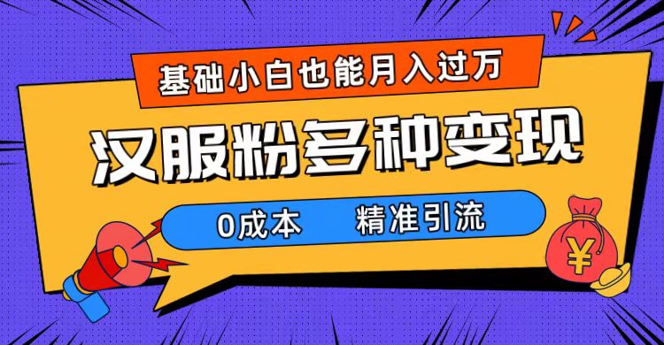 一部手机精准引流汉服粉，0成本多种变现方式，小白月入过万（附素材+工具）网创吧-网创项目资源站-副业项目-创业项目-搞钱项目左姐网创