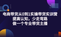 电商带货从0到1实操带货实训营:提高认知,少走弯路,做一个专业带货主播网创吧-网创项目资源站-副业项目-创业项目-搞钱项目左姐网创