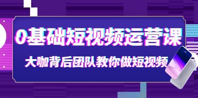 0基础短视频运营课：大咖背后团队教你做短视频（28节课时）网创吧-网创项目资源站-副业项目-创业项目-搞钱项目左姐网创