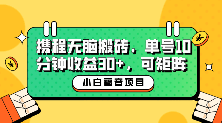 小白新手福音：携程无脑搬砖项目，单号操作10分钟收益30+，可矩阵可放大网创吧-网创项目资源站-副业项目-创业项目-搞钱项目左姐网创