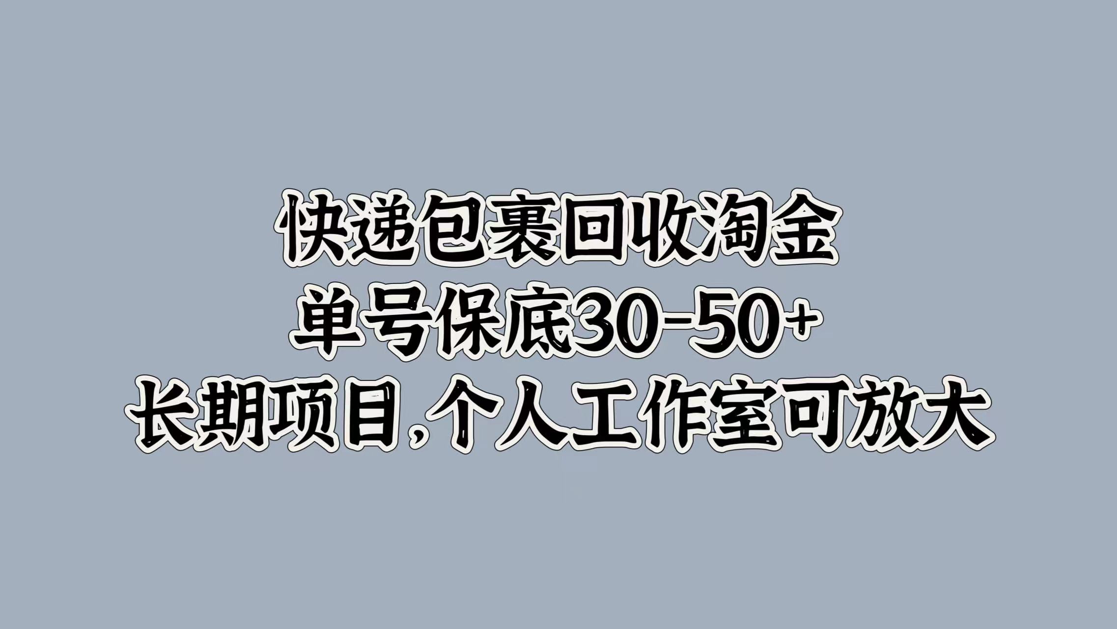 快递包裹回收淘金，单号保底30-50+，长期项目！个人工作室可放大网创吧-网创项目资源站-副业项目-创业项目-搞钱项目左姐网创