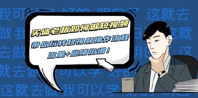 实体老板如何做短视频：带你玩转短视频全套操作流程，流量+业绩倍增网创吧-网创项目资源站-副业项目-创业项目-搞钱项目左姐网创