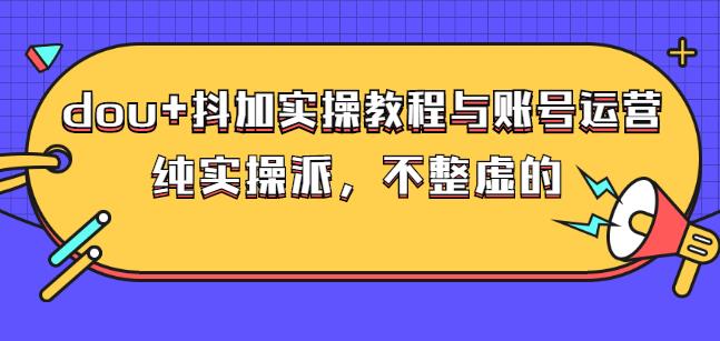 (大兵哥数据流运营)dou+抖加实操教程与账号运营：纯实操派，不整虚的网创吧-网创项目资源站-副业项目-创业项目-搞钱项目左姐网创